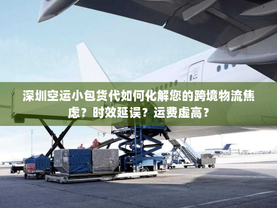 深圳空运小包货代如何化解您的跨境物流焦虑?时效延误?运费虚高? 深圳空运小包货代如何化解您的跨境物流焦虑?时效延误?运费虚高?