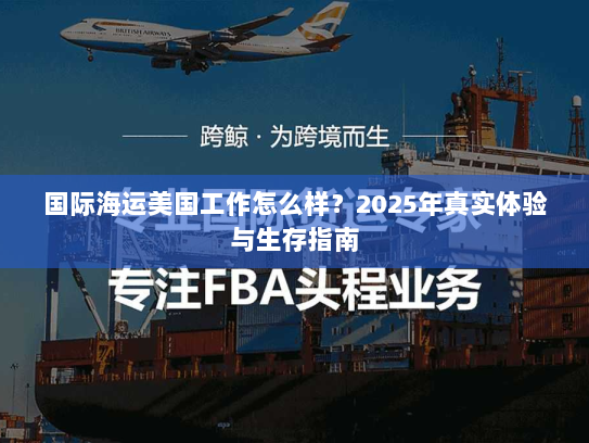 国际海运美国工作怎么样?2025年真实体验与生存指南 国际海运美国工作怎么样?2025年真实体验与生存指南