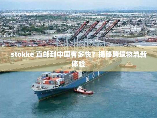 stokke 直邮到中国有多快?揭秘跨境物流新体验 stokke 直邮到中国有多快?揭秘跨境物流新体验
