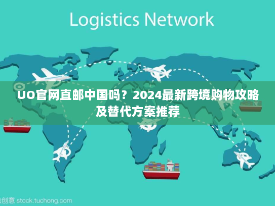 UO官网直邮中国吗?2024最新跨境购物攻略及替代方案推荐 UO官网直邮中国吗?2024最新跨境购物攻略及替代方案推荐