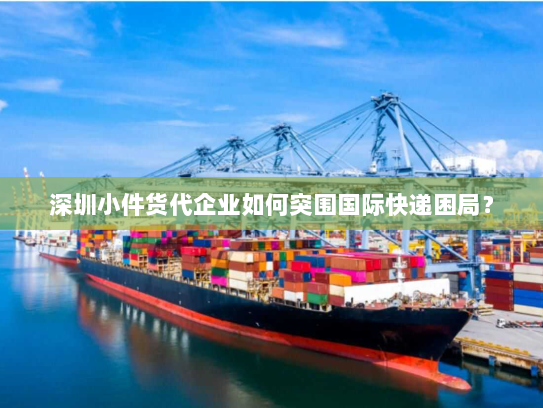 深圳小件货代企业如何突围国际快递困局? 深圳小件货代企业如何突围国际快递困局?
