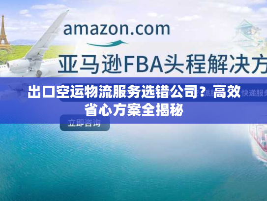 出口空运物流服务选错公司？高效省心方案全揭秘