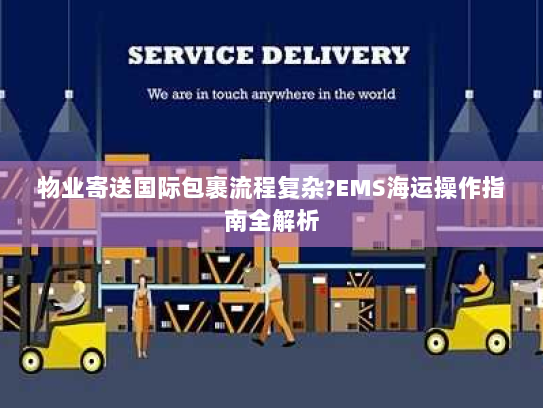 物业寄送国际包裹流程复杂?EMS海运操作指南全解析 物业寄送国际包裹流程复杂?EMS海运操作指南全解析