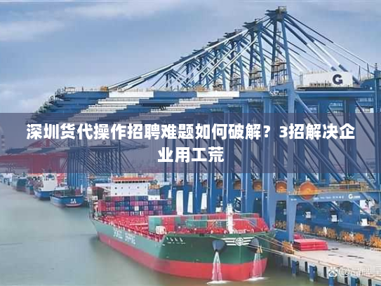 深圳货代操作招聘难题如何破解?3招解决企业用工荒 深圳货代操作招聘难题如何破解?3招解决企业用工荒