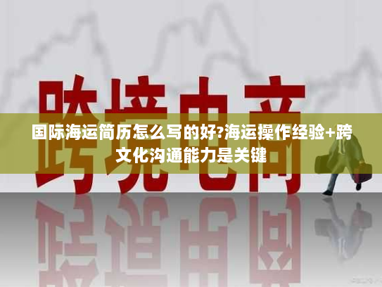 国际海运简历怎么写的好?海运操作经验+跨文化沟通能力是关键 国际海运简历怎么写的好?海运操作经验+跨文化沟通能力是关键