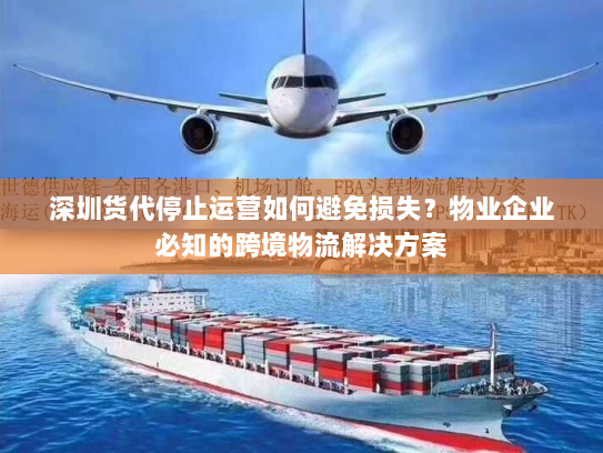 深圳货代停止运营如何避免损失？物业企业必知的跨境物流解决方案