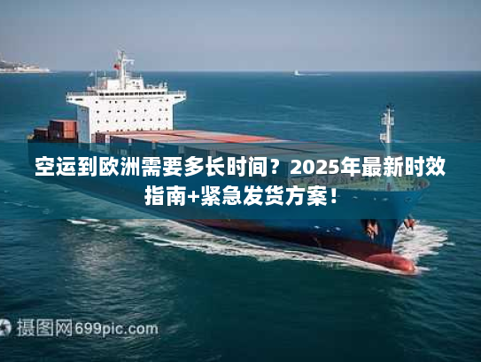 空运到欧洲需要多长时间?2025年最新时效指南+紧急发货方案! 空运到欧洲需要多长时间?2025年最新时效指南+紧急发货方案!