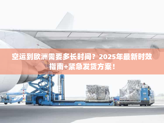 空运到欧洲需要多长时间?2025年最新时效指南+紧急发货方案! 空运到欧洲需要多长时间?2025年最新时效指南+紧急发货方案!