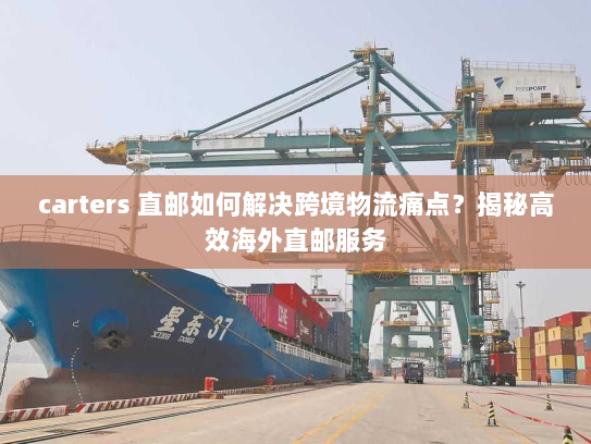 carters 直邮如何解决跨境物流痛点?揭秘高效海外直邮服务 carters 直邮如何解决跨境物流痛点?揭秘高效海外直邮服务