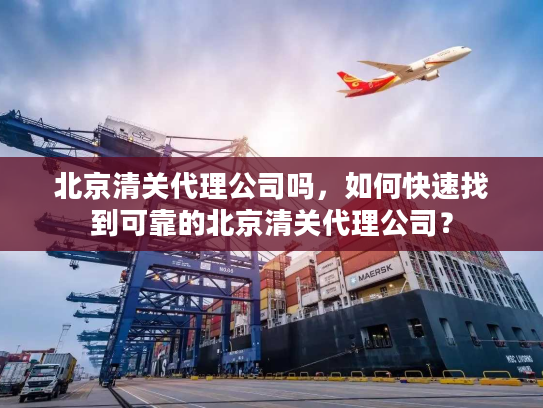 北京清关代理公司吗，如何快速找到可靠的北京清关代理公司？