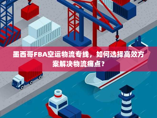 墨西哥FBA空运物流专线，如何选择高效方案解决物流痛点？