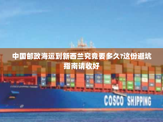 中国邮政海运到新西兰究竟要多久?这份避坑指南请收好 中国邮政海运到新西兰究竟要多久?这份避坑指南请收好