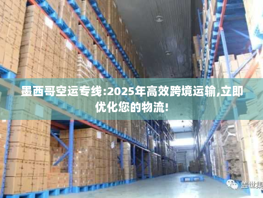 墨西哥空运专线:2025年高效跨境运输,立即优化您的物流! 墨西哥空运专线:2025年高效跨境运输,立即优化您的物流!
