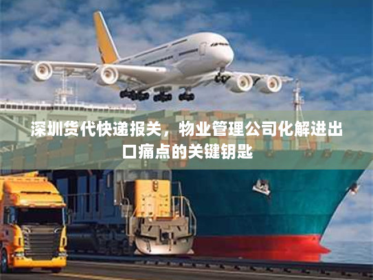 深圳货代快递报关,物业管理公司化解进出口痛点的关键钥匙 深圳货代快递报关,物业管理公司化解进出口痛点的关键钥匙