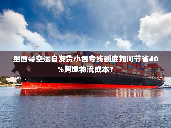 墨西哥空运自发货小包专线到底如何节省40%跨境物流成本? 墨西哥空运自发货小包专线到底如何节省40%跨境物流成本?