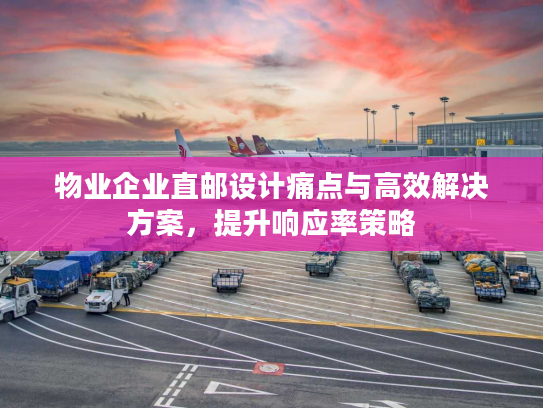 物业企业直邮设计痛点与高效解决方案，提升响应率策略