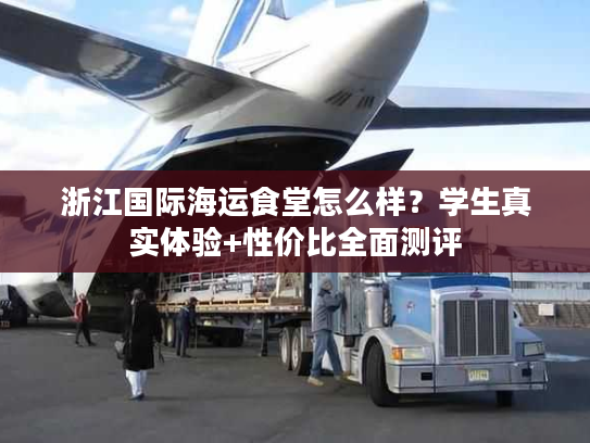 浙江国际海运食堂怎么样？学生真实体验+性价比全面测评