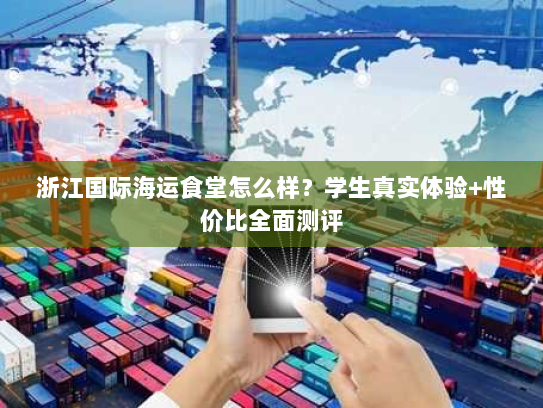 浙江国际海运食堂怎么样?学生真实体验+性价比全面测评 浙江国际海运食堂怎么样?学生真实体验+性价比全面测评