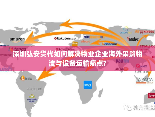 深圳弘安货代如何解决物业企业海外采购物流与设备运输痛点? 深圳弘安货代如何解决物业企业海外采购物流与设备运输痛点?