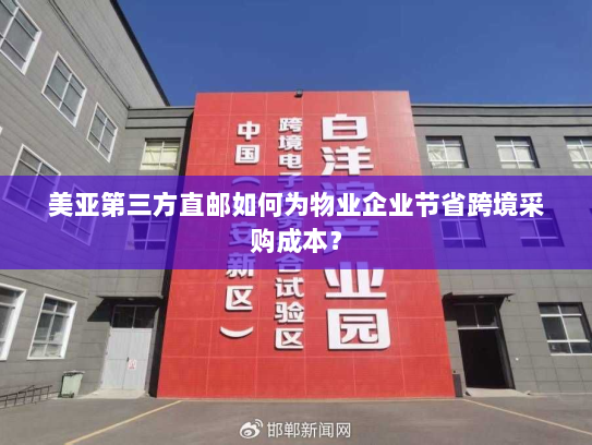 美亚第三方直邮如何为物业企业节省跨境采购成本? 美亚第三方直邮如何为物业企业节省跨境采购成本?