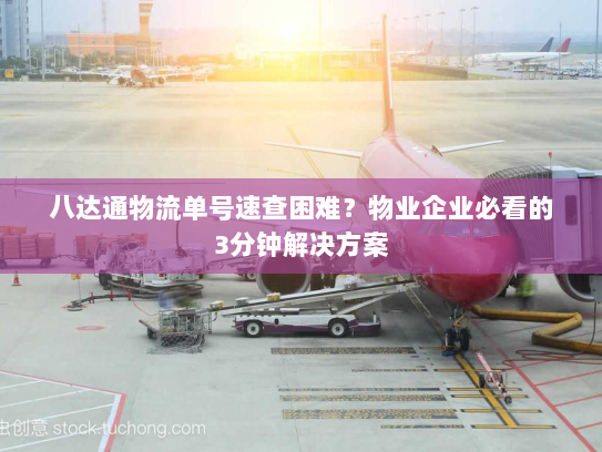 八达通物流单号速查困难？物业企业必看的3分钟解决方案