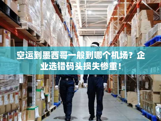 空运到墨西哥一般到哪个机场?企业选错码头损失惨重! 空运到墨西哥一般到哪个机场?企业选错码头损失惨重!
