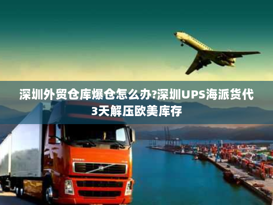 深圳外贸仓库爆仓怎么办?深圳UPS海派货代3天解压欧美库存 深圳外贸仓库爆仓怎么办?深圳UPS海派货代3天解压欧美库存