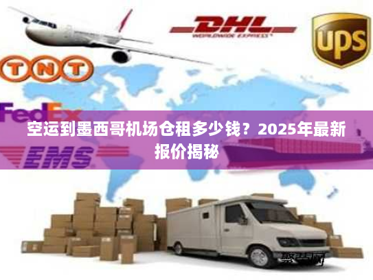 空运到墨西哥机场仓租多少钱？2025年最新报价揭秘