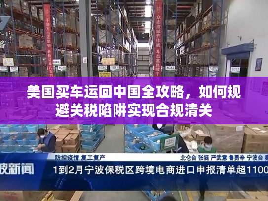 美国买车运回中国全攻略，如何规避关税陷阱实现合规清关
