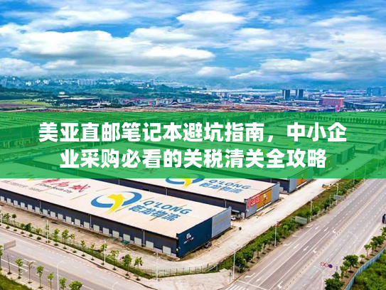 美亚直邮笔记本避坑指南，中小企业采购必看的关税清关全攻略