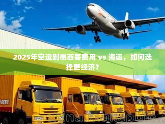 2025年空运到墨西哥费用 vs 海运，如何选择更经济？