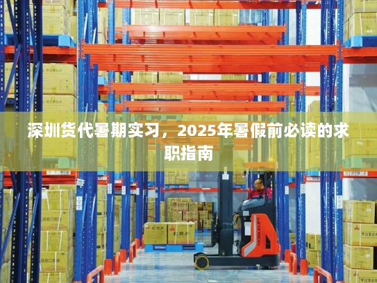 深圳货代暑期实习,2025年暑假前必读的求职指南 深圳货代暑期实习,2025年暑假前必读的求职指南