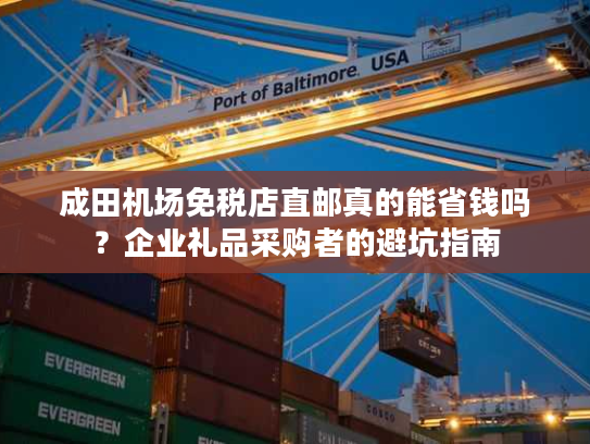 成田机场免税店直邮真的能省钱吗？企业礼品采购者的避坑指南