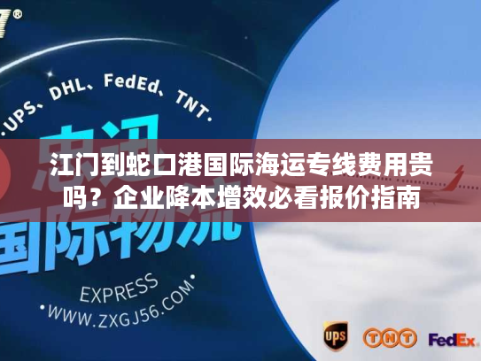 江门到蛇口港国际海运专线费用贵吗？企业降本增效必看报价指南