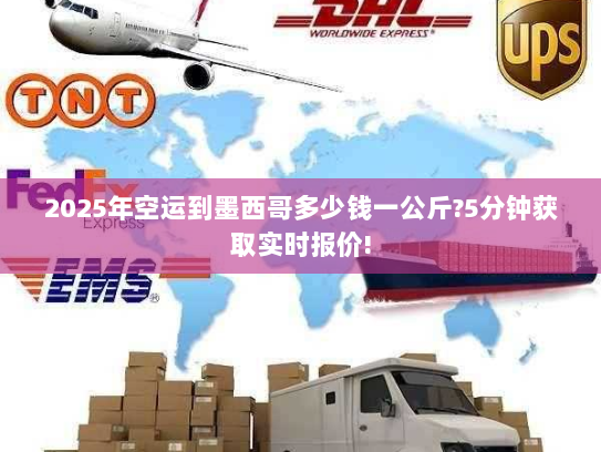 2025年空运到墨西哥多少钱一公斤?5分钟获取实时报价! 2025年空运到墨西哥多少钱一公斤?5分钟获取实时报价!