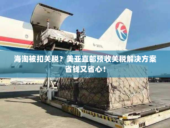 海淘被扣关税？美亚直邮预收关税解决方案省钱又省心！