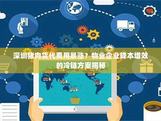 深圳猪肉货代费用暴涨?物业企业降本增效的冷链方案揭秘 深圳猪肉货代费用暴涨?物业企业降本增效的冷链方案揭秘