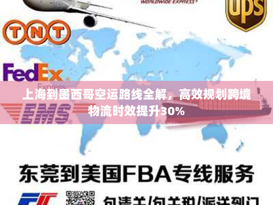 上海到墨西哥空运路线全解,高效规划跨境物流时效提升30% 上海到墨西哥空运路线全解,高效规划跨境物流时效提升30%