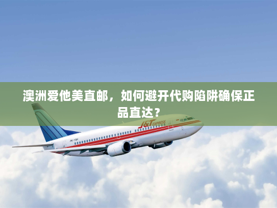 澳洲爱他美直邮,如何避开代购陷阱确保正品直达? 澳洲爱他美直邮,如何避开代购陷阱确保正品直达?