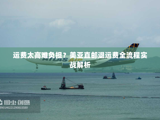 运费太高难负担?美亚直邮退运费全流程实战解析 运费太高难负担?美亚直邮退运费全流程实战解析