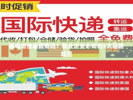 锂电池快递能寄吗？物业企业必知的5大运输规范