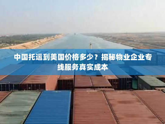 中国托运到美国价格多少?揭秘物业企业专线服务真实成本 中国托运到美国价格多少?揭秘物业企业专线服务真实成本