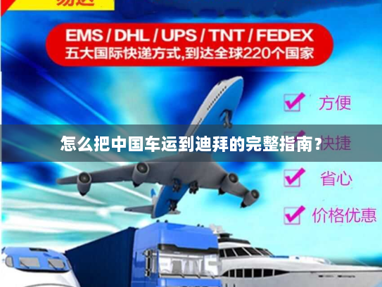 怎么把中国车运到迪拜的完整指南? 怎么把中国车运到迪拜的完整指南?