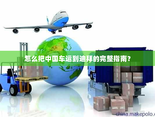 怎么把中国车运到迪拜的完整指南? 怎么把中国车运到迪拜的完整指南?