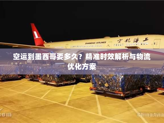 空运到墨西哥要多久？精准时效解析与物流优化方案