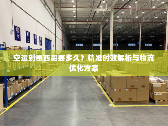 空运到墨西哥要多久?精准时效解析与物流优化方案 空运到墨西哥要多久?精准时效解析与物流优化方案