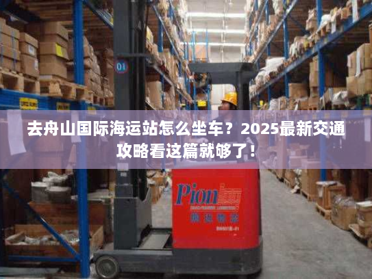 去舟山国际海运站怎么坐车?2025最新交通攻略看这篇就够了! 去舟山国际海运站怎么坐车?2025最新交通攻略看这篇就够了!