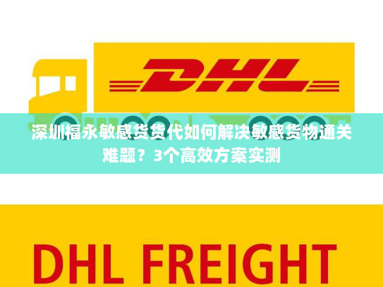 深圳福永敏感货货代如何解决敏感货物通关难题?3个高效方案实测 深圳福永敏感货货代如何解决敏感货物通关难题?3个高效方案实测