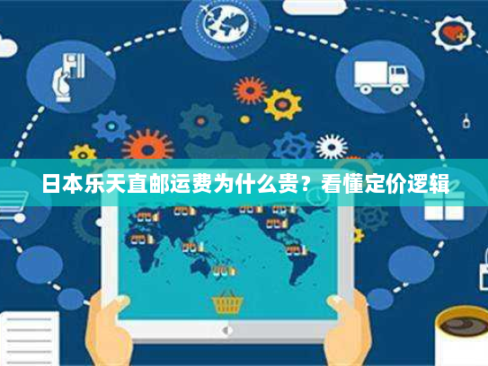 日本乐天直邮运费为什么贵?看懂定价逻辑 日本乐天直邮运费为什么贵?看懂定价逻辑
