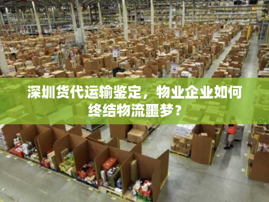 深圳货代运输鉴定，物业企业如何终结物流噩梦？